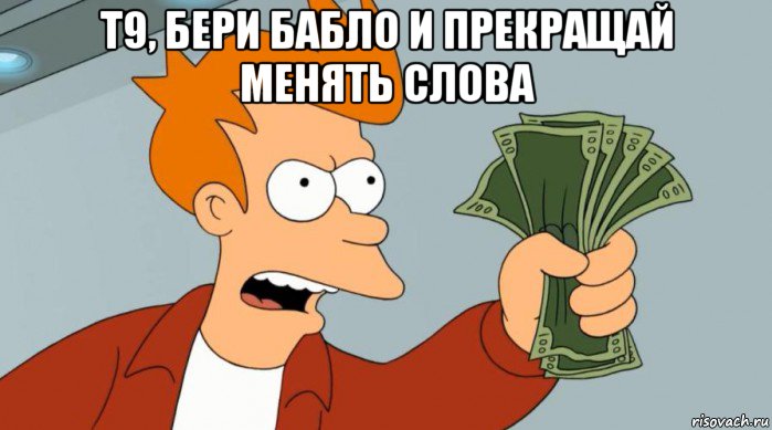 т9, бери бабло и прекращай менять слова , Мем Заткнись и возьми мои деньги