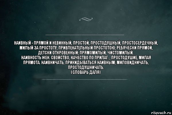 Наивный - прямой и невинный, простой, простодушный, простосердечный, милый за простоту, привлекательный простотою; ребячески прямой, детски откровенный; прямомилый, чистомилый.
Наивность жен. свойство, качество по прилаг. , простодушие, милая прямота. Наивничать, прикидываться наивным; миловидничать, простодушничать.
(Словарь Даля), Комикс Игра Слов