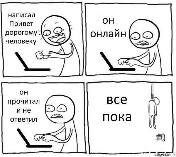 написал Привет дорогому человеку он онлайн он прочитал и не ответил все пока