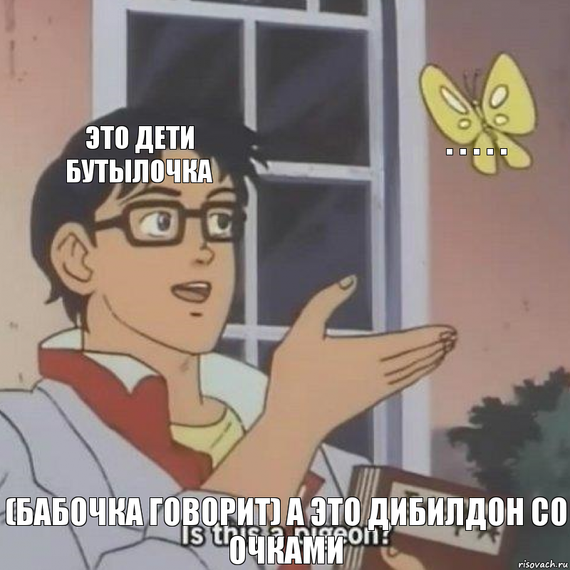 Это дети бутылочка . . . . . (бабочка говорит) А это дибилдон со очками, Комикс  Is this