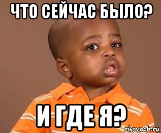 что сейчас было? и где я?