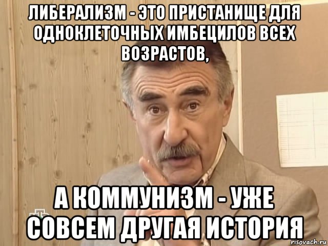 либерализм - это пристанище для одноклеточных имбецилов всех возрастов, а коммунизм - уже совсем другая история, Мем Каневский (Но это уже совсем другая история)