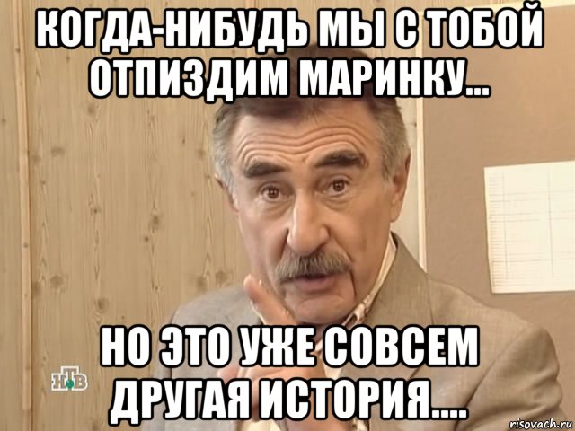 когда-нибудь мы с тобой отпиздим маринку... но это уже совсем другая история...., Мем Каневский (Но это уже совсем другая история)