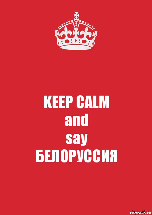 KEEP CALM
and
say
БЕЛОРУССИЯ