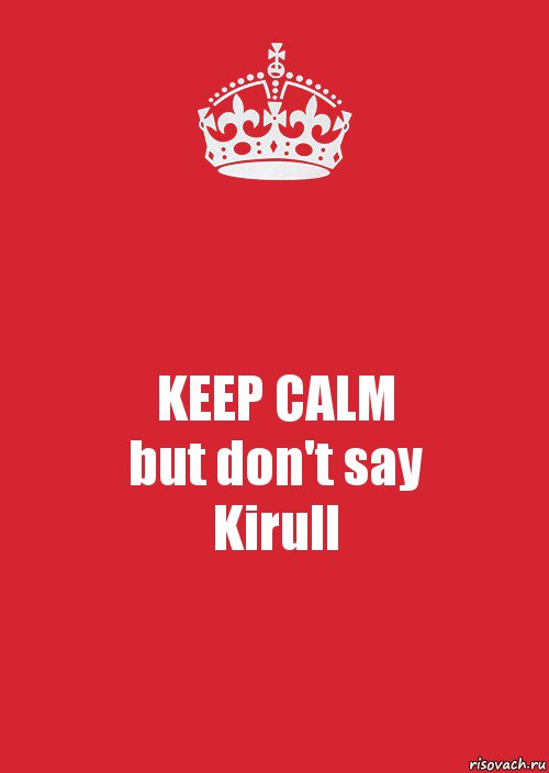 KEEP CALM
but don't say
Kirull