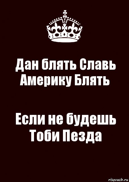 Дан блять Славь Америку Блять Если не будешь Тоби Пезда