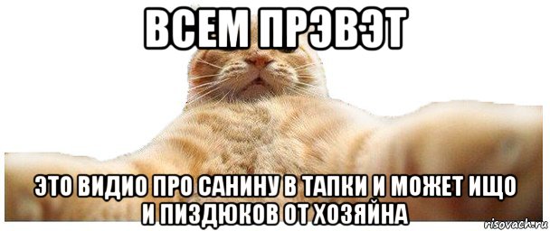 всем прэвэт это видио про санину в тапки и может ищо и пиздюков от хозяйна