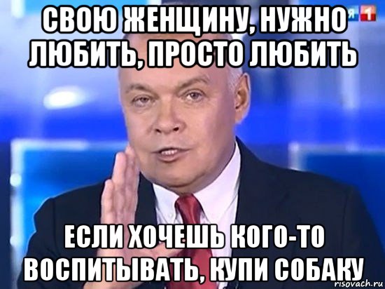 свою женщину, нужно любить, просто любить если хочешь кого-то воспитывать, купи собаку