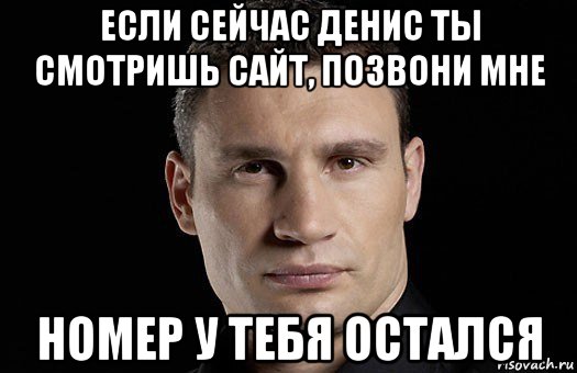 если сейчас денис ты смотришь сайт, позвони мне номер у тебя остался, Мем Кличко