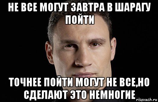 не все могут завтра в шарагу пойти точнее пойти могут не все,но сделают это немногие