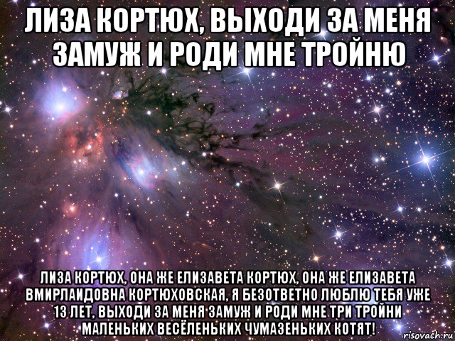 лиза кортюх, выходи за меня замуж и роди мне тройню лиза кортюх, она же елизавета кортюх, она же елизавета вмирлаидовна кортюховская, я безответно люблю тебя уже 13 лет, выходи за меня замуж и роди мне три тройни маленьких весёленьких чумазеньких котят!