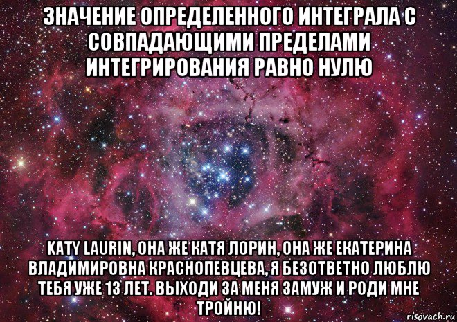 значение определенного интеграла с совпадающими пределами интегрирования равно нулю katy laurin, она же катя лорин, она же екатерина владимировна краснопевцева, я безответно люблю тебя уже 13 лет. выходи за меня замуж и роди мне тройню!, Мем Ты просто космос