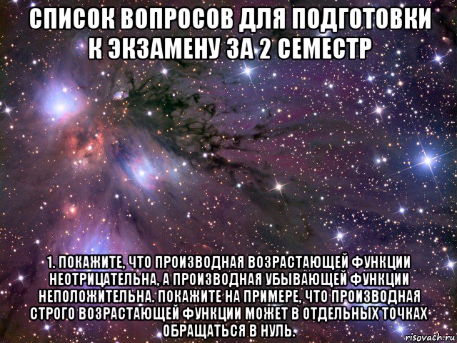 список вопросов для подготовки к экзамену за 2 семестр 1. покажите, что производная возрастающей функции неотрицательна, а производная убывающей функции неположительна. покажите на примере, что производная строго возрастающей функции может в отдельных точках обращаться в нуль., Мем Космос