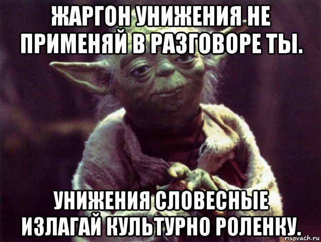 жаргон унижения не применяй в разговоре ты. унижения словесные излагай культурно роленку.