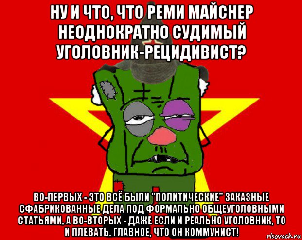 ну и что, что реми майснер неоднократно судимый уголовник-рецидивист? во-первых - это всё были "политические" заказные сфабрикованные дела под формально общеуголовными статьями, а во-вторых - даже если и реально уголовник, то и плевать. главное, что он коммунист!