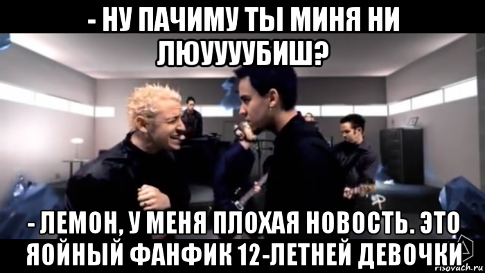 - ну пачиму ты миня ни люуууубиш? - лемон, у меня плохая новость. это яойный фанфик 12-летней девочки, Мем Лемон и йожиг