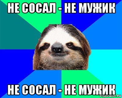 не сосал - не мужик не сосал - не мужик, Мем Ленивец