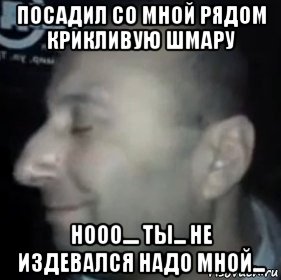 посадил со мной рядом крикливую шмару нооо.... ты... не издевался надо мной..., Мем Ломай меня полностью