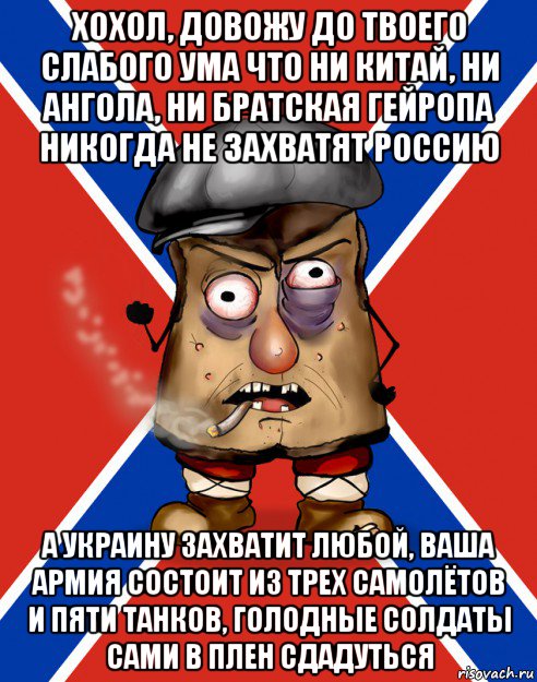 хохол, довожу до твоего слабого ума что ни китай, ни ангола, ни братская гейропа никогда не захватят россию а украину захватит любой, ваша армия состоит из трех самолётов и пяти танков, голодные солдаты сами в плен сдадуться, Мем Малорашка засаленный кожух