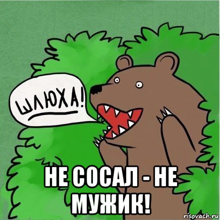  не сосал - не мужик!