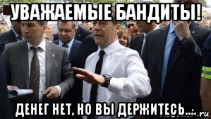 уважаемые бандиты! денег нет, но вы держитесь...., Мем Медведев - денег нет но вы держитесь там