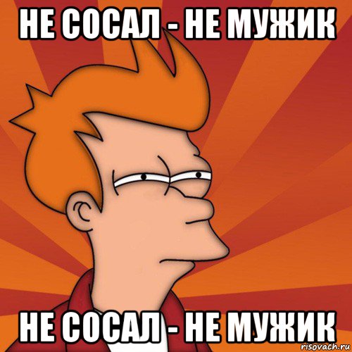 не сосал - не мужик не сосал - не мужик, Мем Мне кажется или (Фрай Футурама)