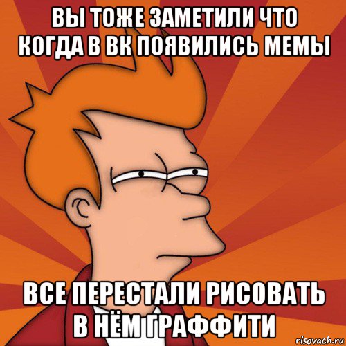 вы тоже заметили что когда в вк появились мемы все перестали рисовать в нём граффити, Мем Мне кажется или (Фрай Футурама)