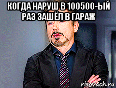 когда наруш в 100500-ый раз зашёл в гараж , Мем мое лицо когда