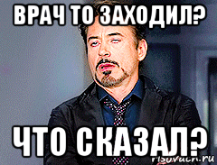 врач то заходил? что сказал?, Мем мое лицо когда