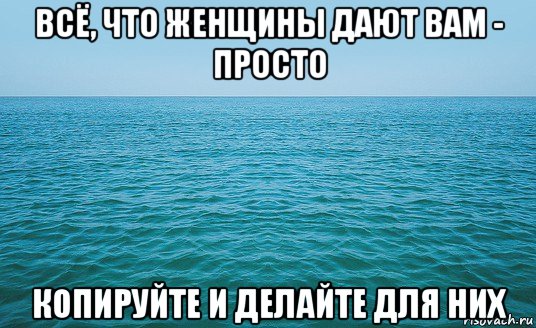 всё, что женщины дают вам - просто копируйте и делайте для них, Мем Море