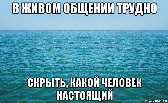 в живом общении трудно скрыть, какой человек настоящий, Мем Море