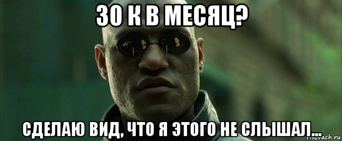 30 к в месяц? сделаю вид, что я этого не слышал...