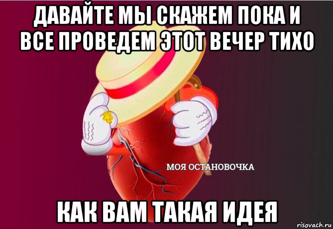 давайте мы скажем пока и все проведем этот вечер тихо как вам такая идея, Мем   Моя остановочка