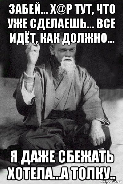 забей... х@р тут, что уже сделаешь... все идёт, как должно... я даже сбежать хотела...а толку.., Мем Мудрий Виталька