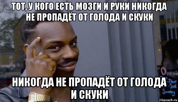 тот, у кого есть мозги и руки никогда не пропадёт от голода и скуки никогда не пропадёт от голода и скуки, Мем Не делай не будет