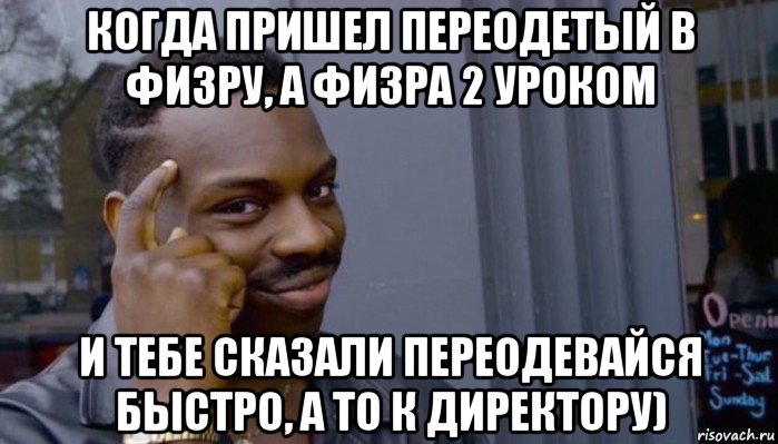 когда пришел переодетый в физру, а физра 2 уроком и тебе сказали переодевайся быстро, а то к директору), Мем Не делай не будет