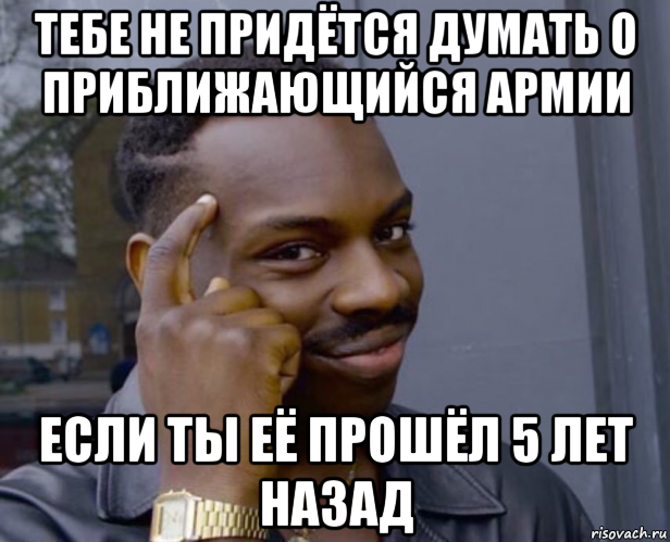 тебе не придётся думать о приближающийся армии если ты её прошёл 5 лет назад, Мем Негр с пальцем у виска