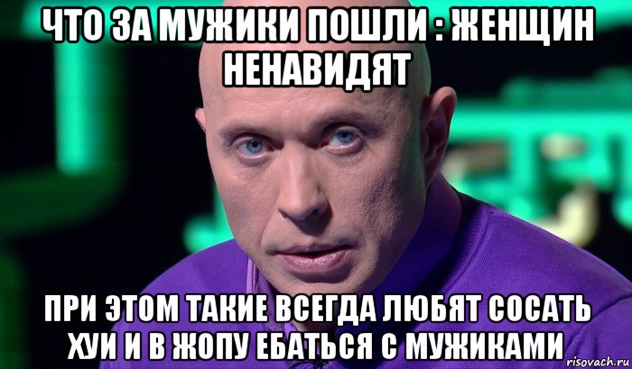 что за мужики пошли : женщин ненавидят при этом такие всегда любят сосать хуи и в жопу ебаться с мужиками, Мем Необъяснимо но факт