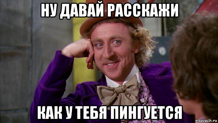 ну давай расскажи как у тебя пингуется, Мем Ну давай расскажи (Вилли Вонка)