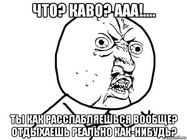 что? каво? ааа!.... ты как расслабляешься вообще? отдыхаешь реально как-нибудь?, Мем Ну почему (белый фон)