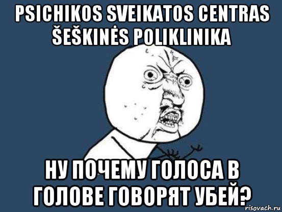 psichikos sveikatos centras šeškinės poliklinika ну почему голоса в голове говорят убей?, Мем Ну почему