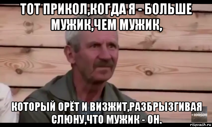 тот прикол,когда я - больше мужик,чем мужик, который орёт и визжит,разбрызгивая слюну,что мужик - он., Мем  Охуевающий дед