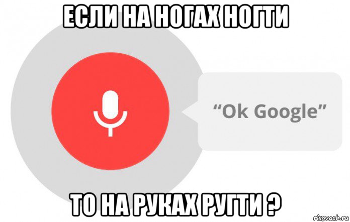 если на ногах ногти то на руках ругти ?, Мем  Окей гугл