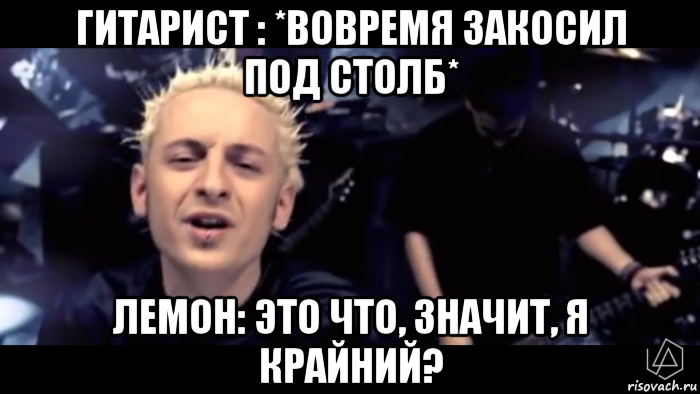 гитарист : *вовремя закосил под столб* лемон: это что, значит, я крайний?, Мем Опять лемон