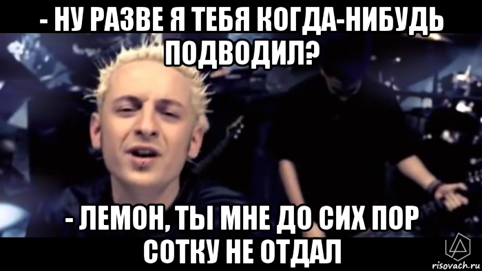 - ну разве я тебя когда-нибудь подводил? - лемон, ты мне до сих пор сотку не отдал, Мем Опять лемон