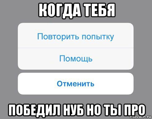 когда тебя победил нуб но ты про, Мем Отменить Помощь Повторить попытку