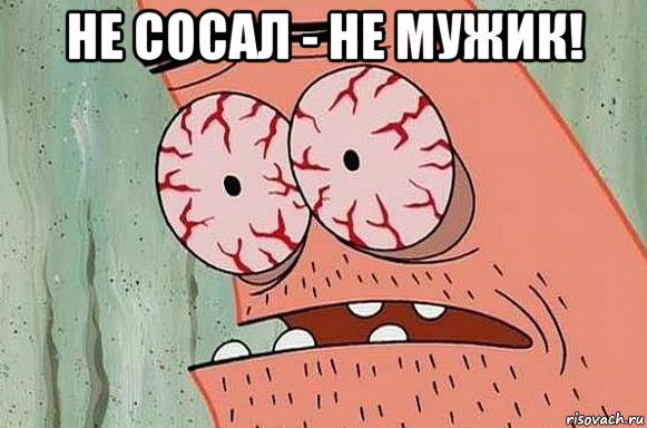 не сосал - не мужик! 