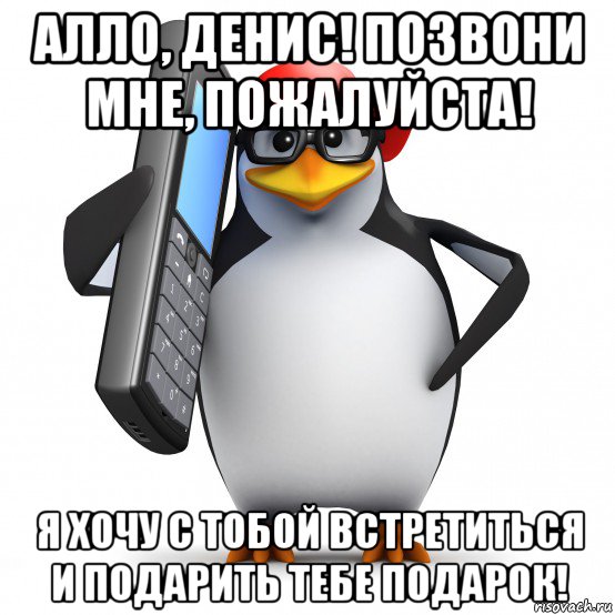 алло, денис! позвони мне, пожалуйста! я хочу с тобой встретиться и подарить тебе подарок!, Мем   Пингвин звонит