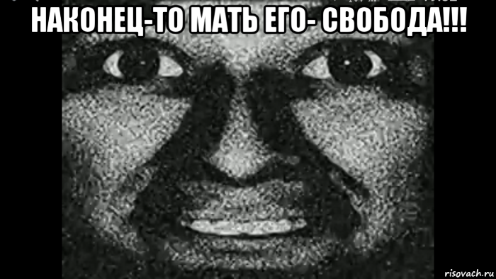 наконец-то мать его- свобода!!! 