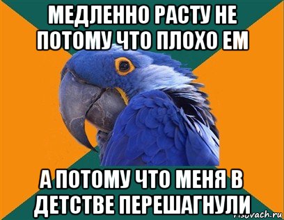 медленно расту не потому что плохо ем а потому что меня в детстве перешагнули